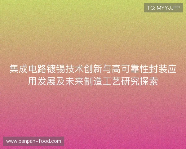 集成电路镀锡技术创新与高可靠性封装应用发展及未来制造工艺研究探索